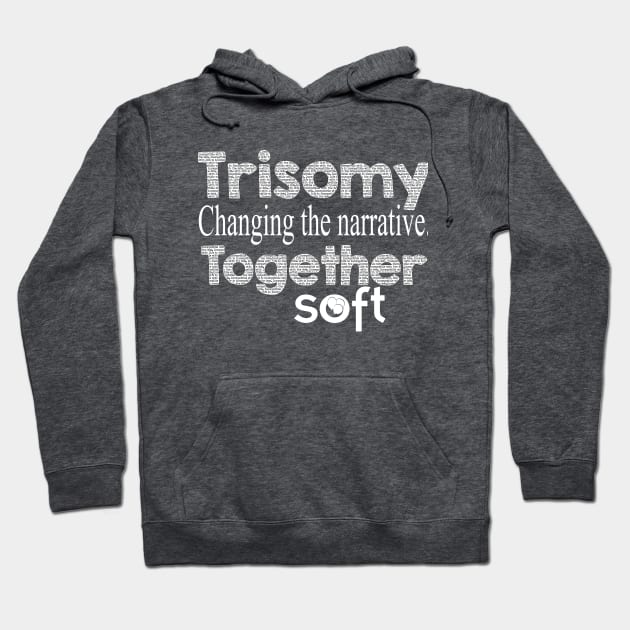 Trisomy: Changing the Narrative Together Hoodie by SOFT Trisomy Awareness